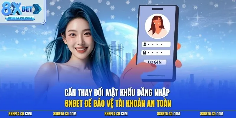Cần thay đổi mật khẩu đăng nhập 8XBET để bảo vệ tài khoản an toàn