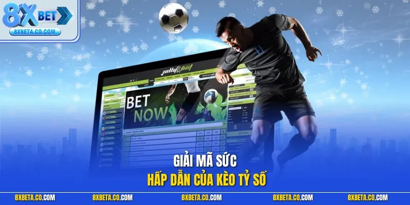 Giải mã sức hấp dẫn của kèo tỷ số