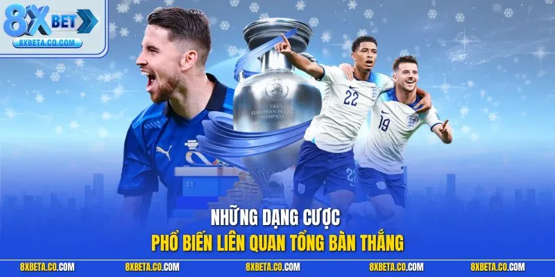Những dạng cược phổ biến liên quan tổng bàn thắng