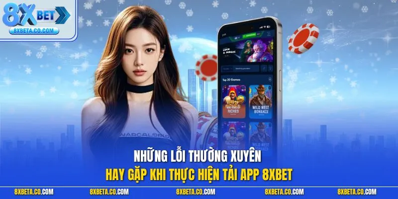 Những lỗi thường xuyên hay gặp khi thực hiện tải app 8XBET
