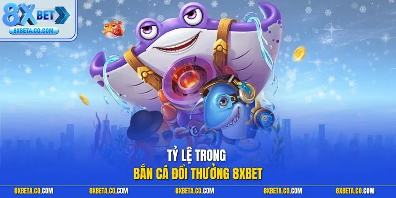Tỷ lệ trong bắn cá đổi thưởng 8XBET